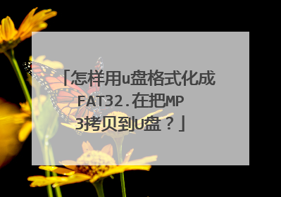 怎样用u盘格式化成FAT32.在把MP3拷贝到U盘?
