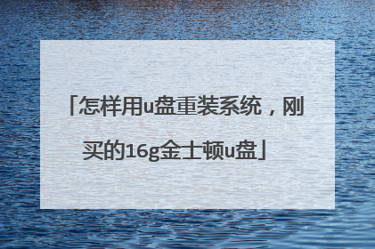 怎样用u盘重装系统,刚买的16g金士顿u盘