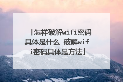 怎样破解wifi密码具体是什么 破解wifi密码具体是方法