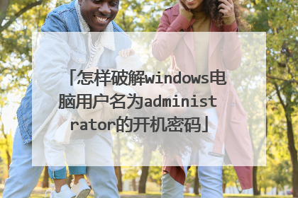 怎样破解windows电脑用户名为administrator的开机密码