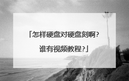 怎样硬盘对硬盘刻啊? 谁有视频教程?