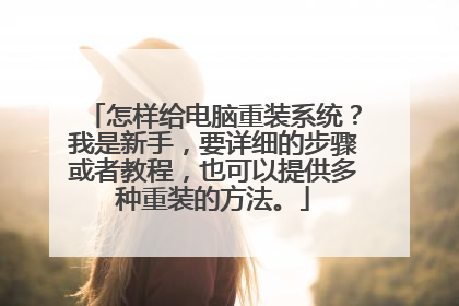 怎样给电脑重装系统?我是新手,要详细的步骤或者教程,也可以提供多种重装的方法。