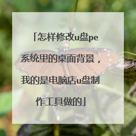 怎样修改u盘pe系统里的桌面背景，我的是电脑店u盘制作工具做的