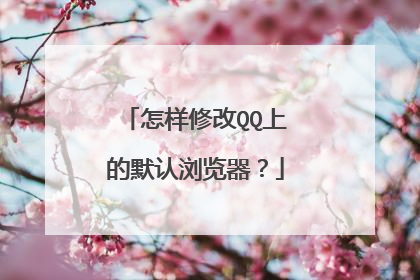 怎样修改QQ上的默认浏览器?