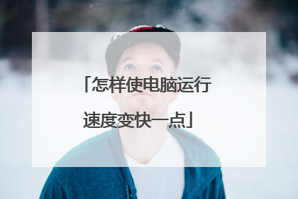 怎样使电脑运行速度变快一点