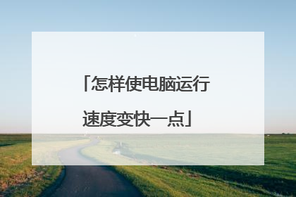 怎样使电脑运行速度变快一点