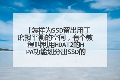 怎样为SSD留出用于磨损平衡的空间,有个教程叫利用HDAT2的HPA功能划分出SSD的第3层OP但