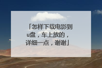 怎样下载电影到u盘,车上放的,详细一点,谢谢