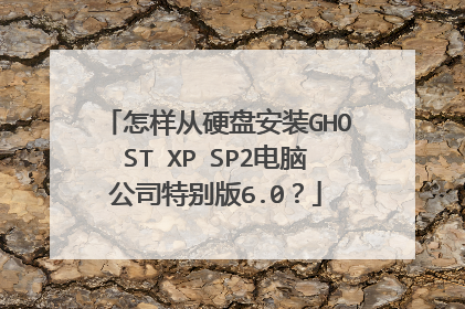 怎样从硬盘安装GHOST XP SP2电脑公司特别版6.0？