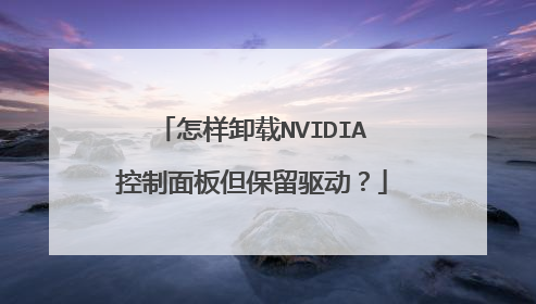 怎样卸载NVIDIA控制面板但保留驱动?