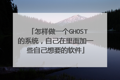 怎样做一个GHOST的系统,自己在里面加一些自己想要的软件
