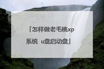 怎样做老毛桃xp系统 u盘启动盘