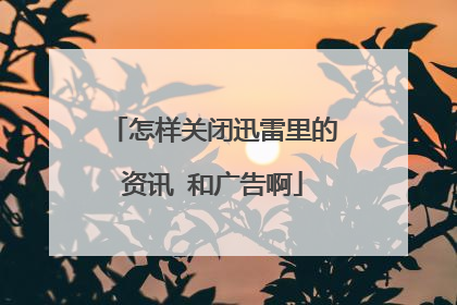 怎样关闭迅雷里的资讯 和广告啊