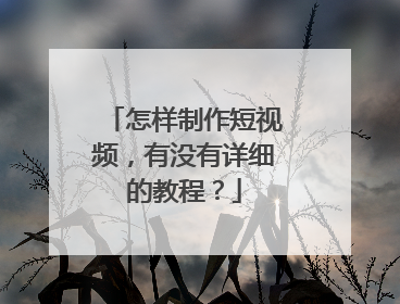 怎样制作短视频，有没有详细的教程？