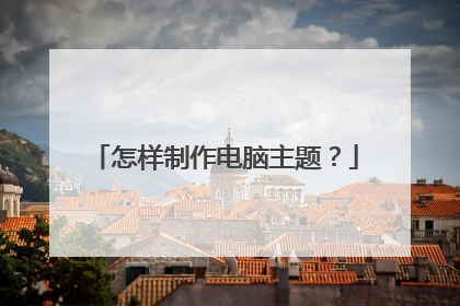 怎样制作电脑主题?