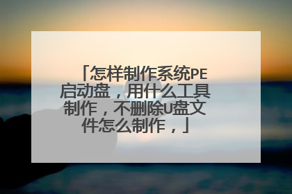 怎样制作系统PE启动盘,用什么工具制作,不删除U盘文件怎么制作,