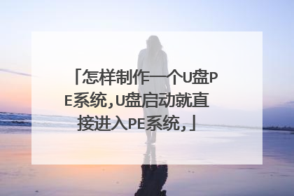 怎样制作一个U盘PE系统,U盘启动就直接进入PE系统,