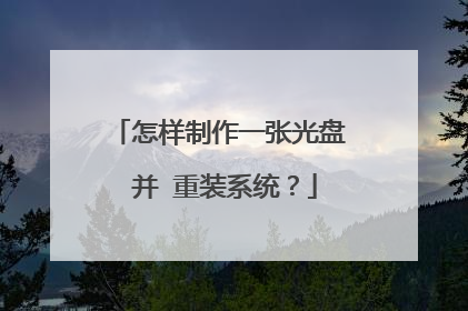 怎样制作一张光盘 并 重装系统?