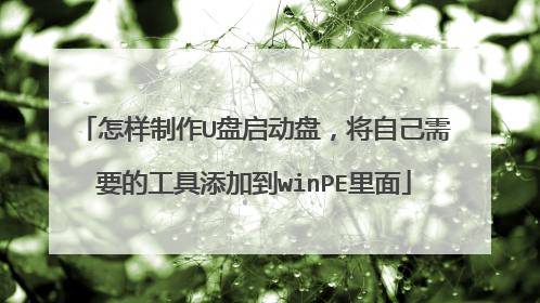 怎样制作U盘启动盘，将自己需要的工具添加到winPE里面
