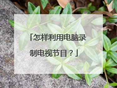 怎样利用电脑录制电视节目?