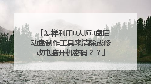 怎样利用U大师U盘启动盘制作工具来清除或修改电脑开机密码??
