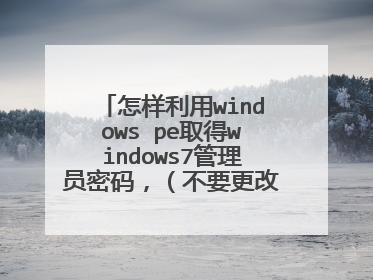 怎样利用windows pe取得windows7管理员密码，（不要更改管理员密码）