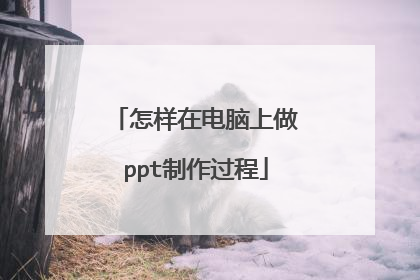 怎样在电脑上做ppt制作过程
