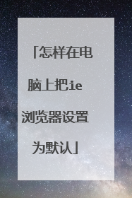 怎样在电脑上把ie浏览器设置为默认