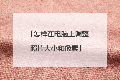 怎样在电脑上调整照片大小和像素