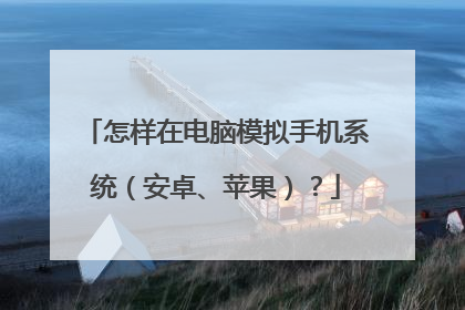 怎样在电脑模拟手机系统（安卓、苹果）？