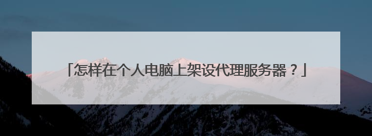 怎样在个人电脑上架设代理服务器?