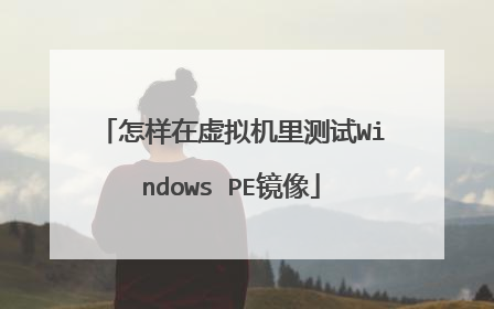 怎样在虚拟机里测试Windows PE镜像