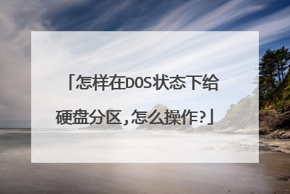 怎样在DOS状态下给硬盘分区,怎么操作?