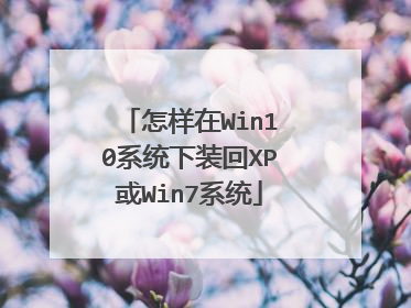 怎样在Win10系统下装回XP或Win7系统