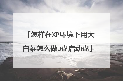 怎样在XP环境下用大白菜怎么做U盘启动盘