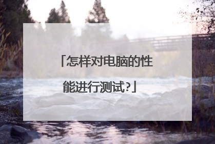 怎样对电脑的性能进行测试?