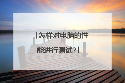 怎样对电脑的性能进行测试?
