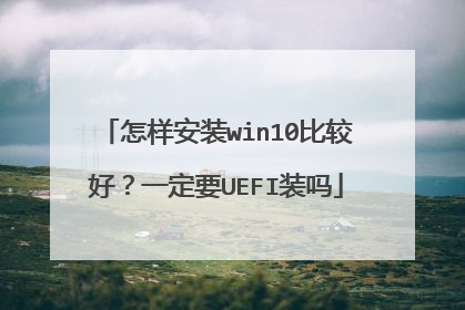 怎样安装win10比较好?一定要UEFI装吗