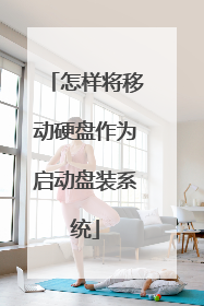 怎样将移动硬盘作为启动盘装系统