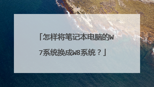 怎样将笔记本电脑的W7系统换成W8系统？