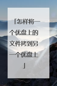 怎样将一个优盘上的文件拷到另一个优盘上