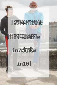 怎样将我使用的电脑的win7改成win10