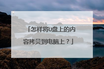 怎样将U盘上的内容拷贝到电脑上?