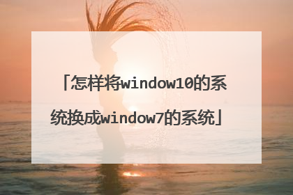 怎样将window10的系统换成window7的系统