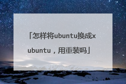 怎样将ubuntu换成xubuntu,用重装吗