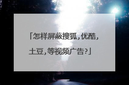 怎样屏蔽搜狐,优酷,土豆,等视频广告?