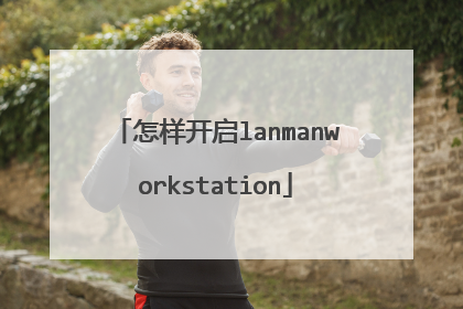 怎样开启lanmanworkstation