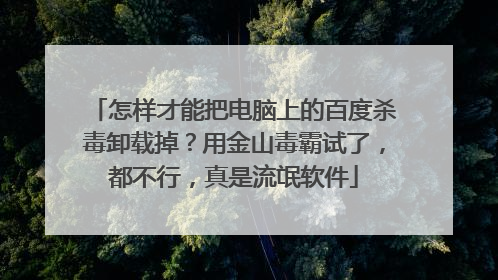 怎样才能把电脑上的百度杀毒卸载掉?用金山毒霸试了,都不行,真是流氓软件