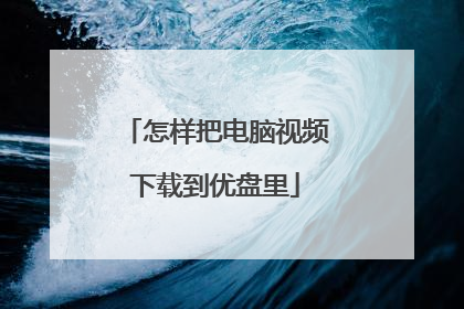 怎样把电脑视频下载到优盘里
