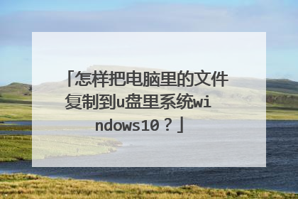 怎样把电脑里的文件复制到u盘里系统windows10?